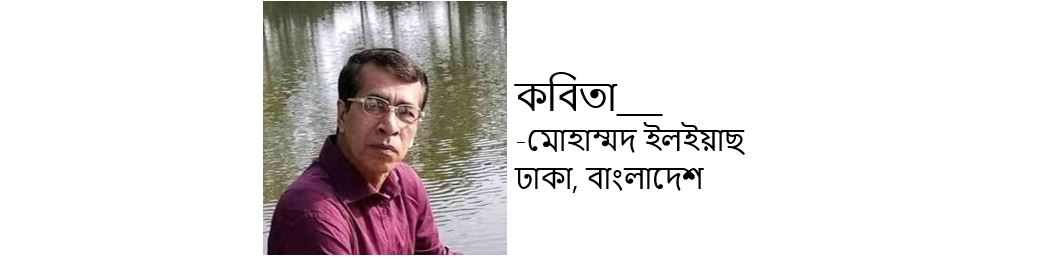 মোহাম্মদ ইল্ইয়াছ'র দু'টি কবিতা 